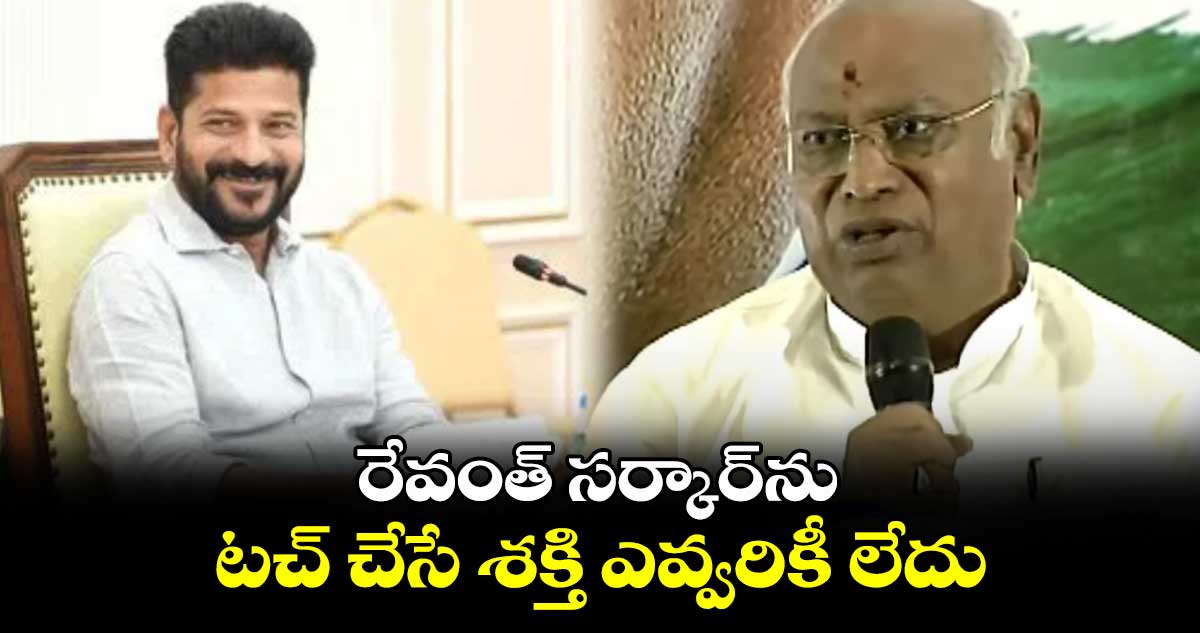 రేవంత్ సర్కార్⁬ను టచ్ చేసే శక్తి ఎవ్వరికీ లేదు: ఖర్గే