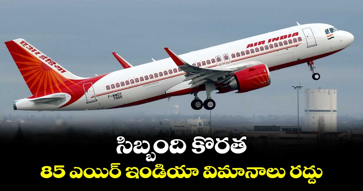 Air India Express Crisis: సిబ్బంది కొరత: 85 ఎయిర్ ఇండియా విమానాలు రద్దు 