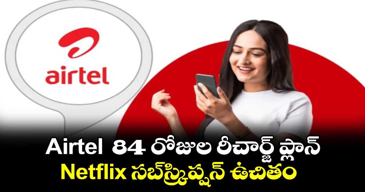 Airtel  84 రోజుల రీచార్జ్ ప్లాన్‌..Netflix సబ్‌స్క్రిప్షన్‌ ఉచితం..వివరాలిగో 