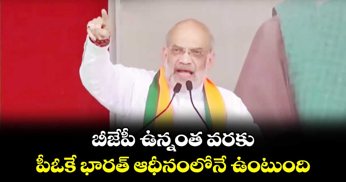 బీజేపీ ఉన్నంత వరకు పీఓకే భారత్ ఆధీనంలోనే ఉంటుంది: అమిత్ షా