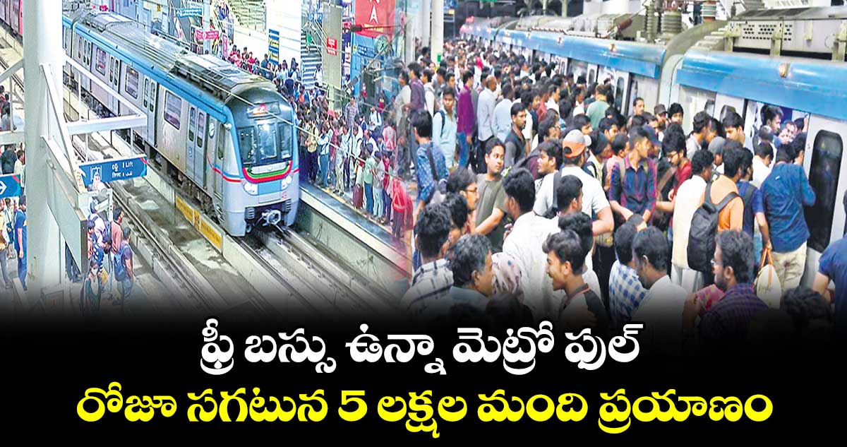 ఫ్రీ బస్సు ఉన్నా మెట్రో ఫుల్.. రోజూ సగటున 5 లక్షల మంది ప్రయాణం