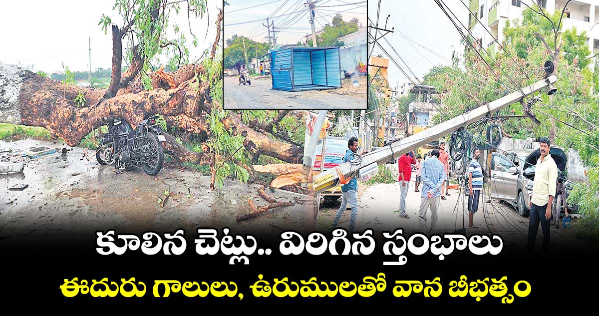 కూలిన చెట్లు.. విరిగిన స్తంభాలు.. ఈదురు గాలులు, ఉరుములతో వాన బీభత్సం