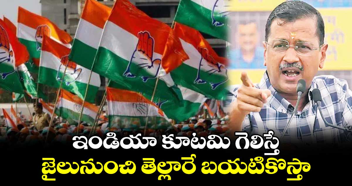 ఇండియా కూటమి గెలిస్తే.. జైలునుంచి తెల్లారే బయటికొస్తా: కేజ్రీవాల్