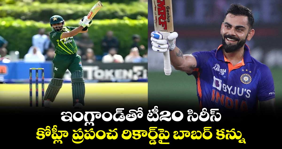 Babar Azam: ఇంగ్లాండ్‌తో టీ20 సిరీస్.. కోహ్లీ ప్రపంచ రికార్డ్‌పై బాబర్ కన్ను