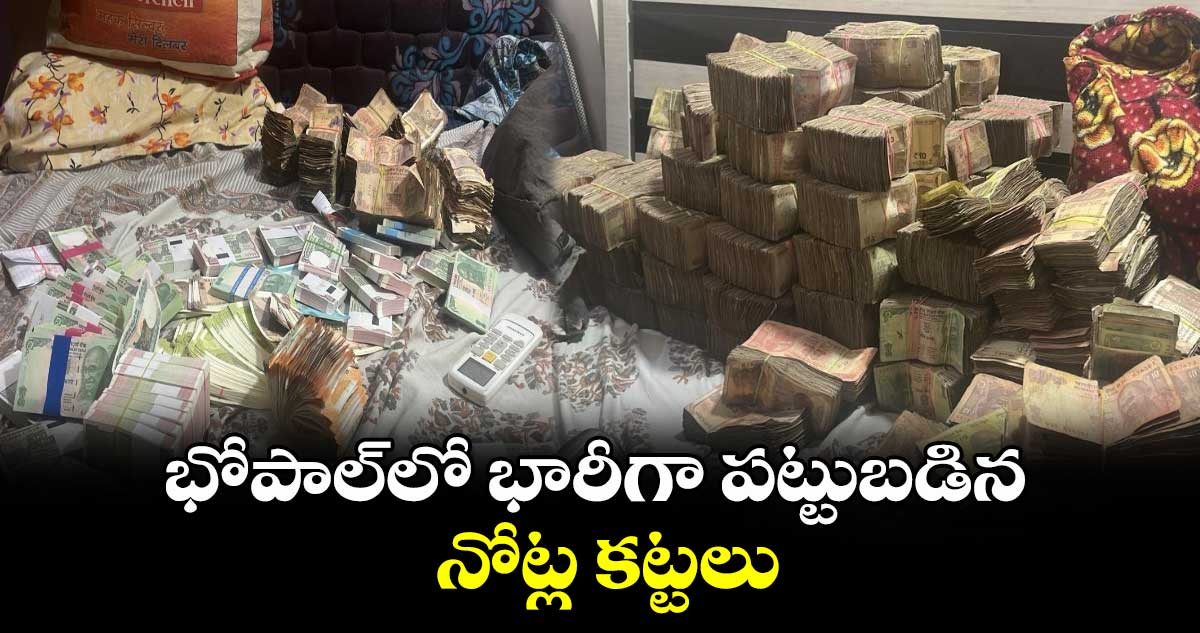 భోపాల్‌లో భారీగా పట్టుబడిన నోట్ల కట్టలు