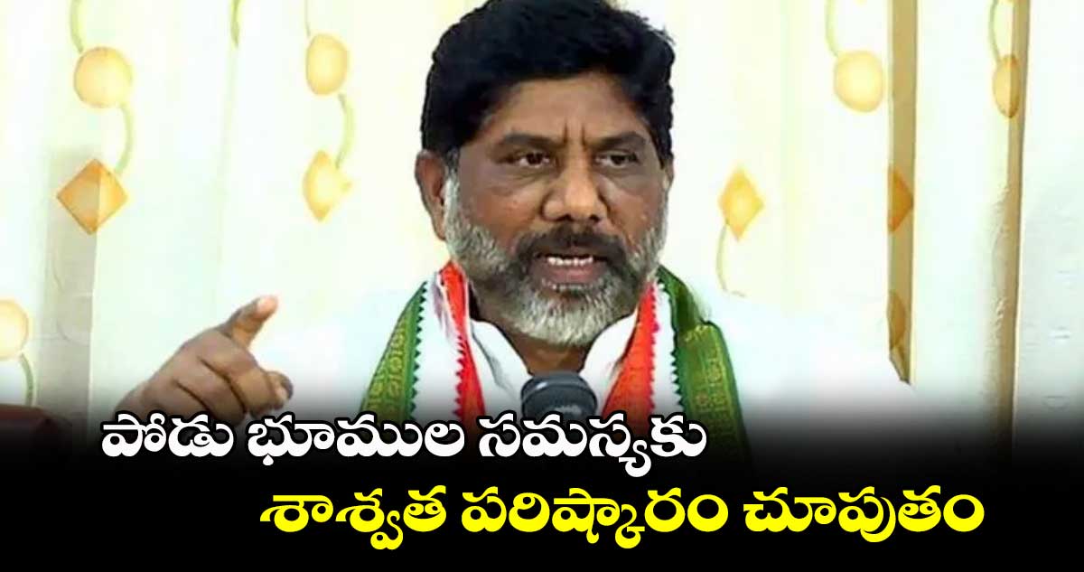 పోడు భూముల సమస్యకు శాశ్వత పరిష్కారం చూపుతం: భట్టి విక్రమార్క