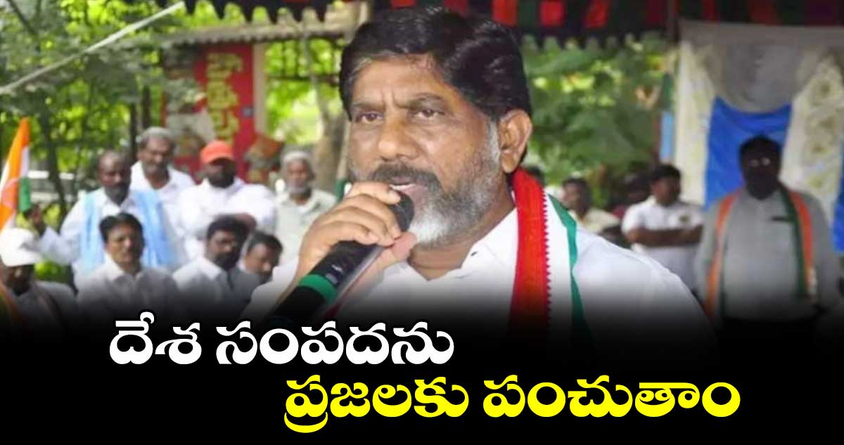 దేశ సంపదను ప్రజలకు పంచుతాం: భట్టీ విక్రమార్క