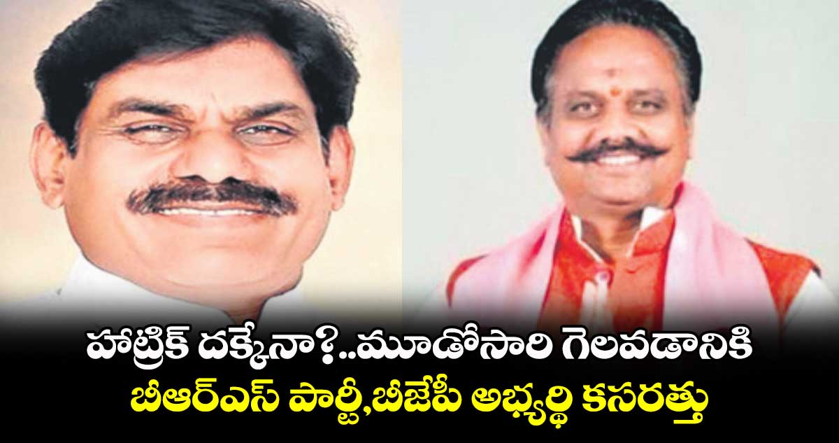 హాట్రిక్​ దక్కేనా?.. మూడోసారి గెలవడానికి బీఆర్ఎస్​ పార్టీ,  బీజేపీ అభ్యర్థి కసరత్తు