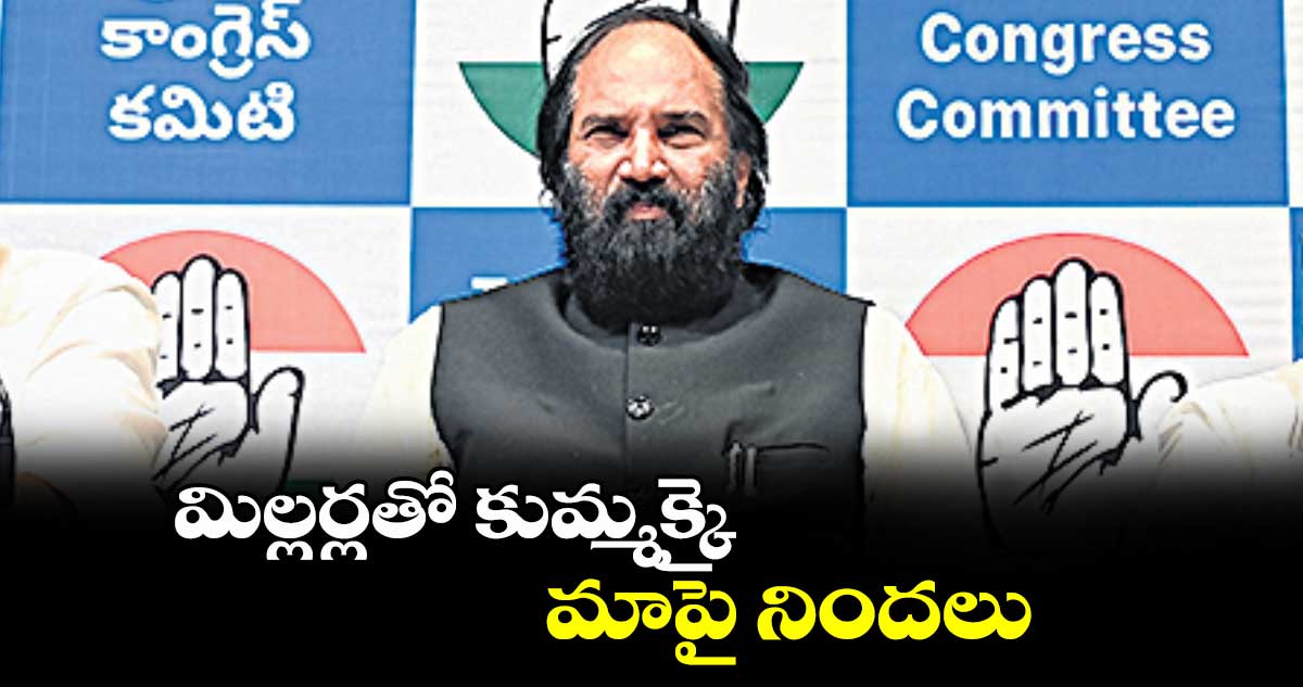 మిల్లర్లతో కుమ్మక్కై మాపై నిందలు : మంత్రి ఉత్తమ్