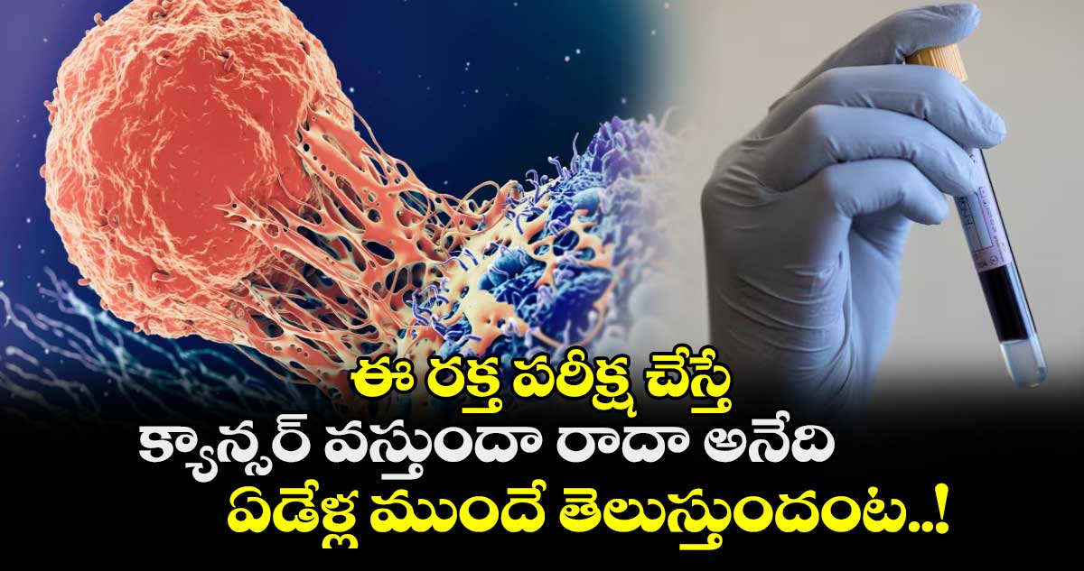 Health alert : ఈ రక్త పరీక్ష చేస్తే.. క్యాన్సర్ వస్తుందా రాదా అనేది ఏడేళ్ల ముందే తెలుస్తుందంట..!