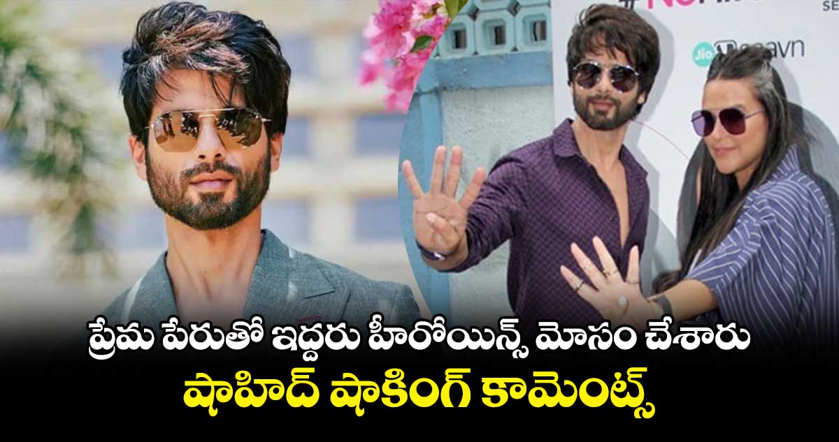 Shahid Kapoor: ప్రేమ పేరుతో ఇద్దరు హీరోయిన్స్ మోసం చేశారు.. షాహిద్ షాకింగ్ కామెంట్స్