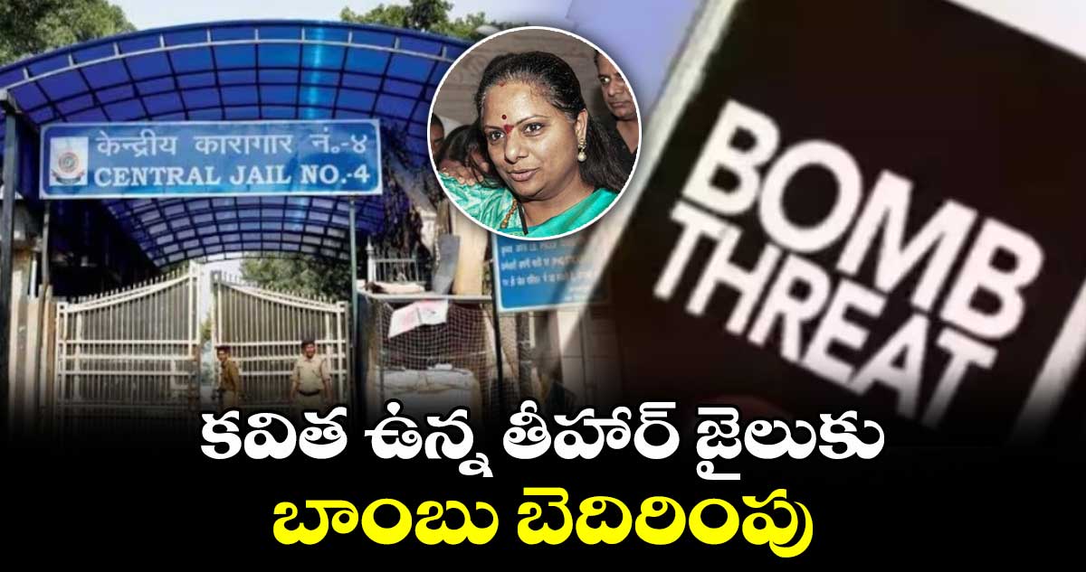 కవిత ఉన్న తీహార్  జైలుకు బాంబు బెదిరింపు 