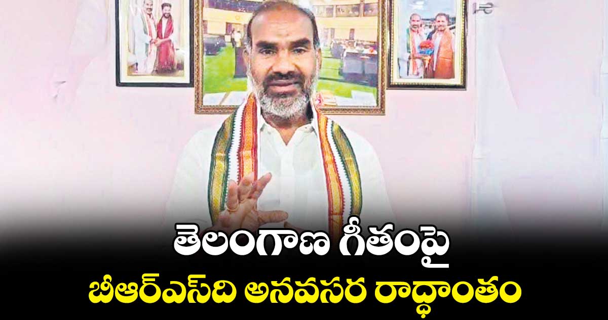 తెలంగాణ గీతంపై బీఆర్ఎస్‌‌‌‌‌‌‌‌ది అనవసర రాద్ధాంతం 