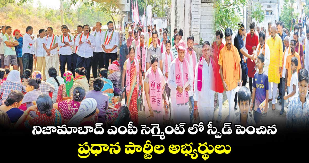 నిజామాబాద్ ఎంపీ సెగ్మెంట్ లో  స్పీడ్​ పెంచిన ప్రధాన పార్టీల అభ్యర్థులు 