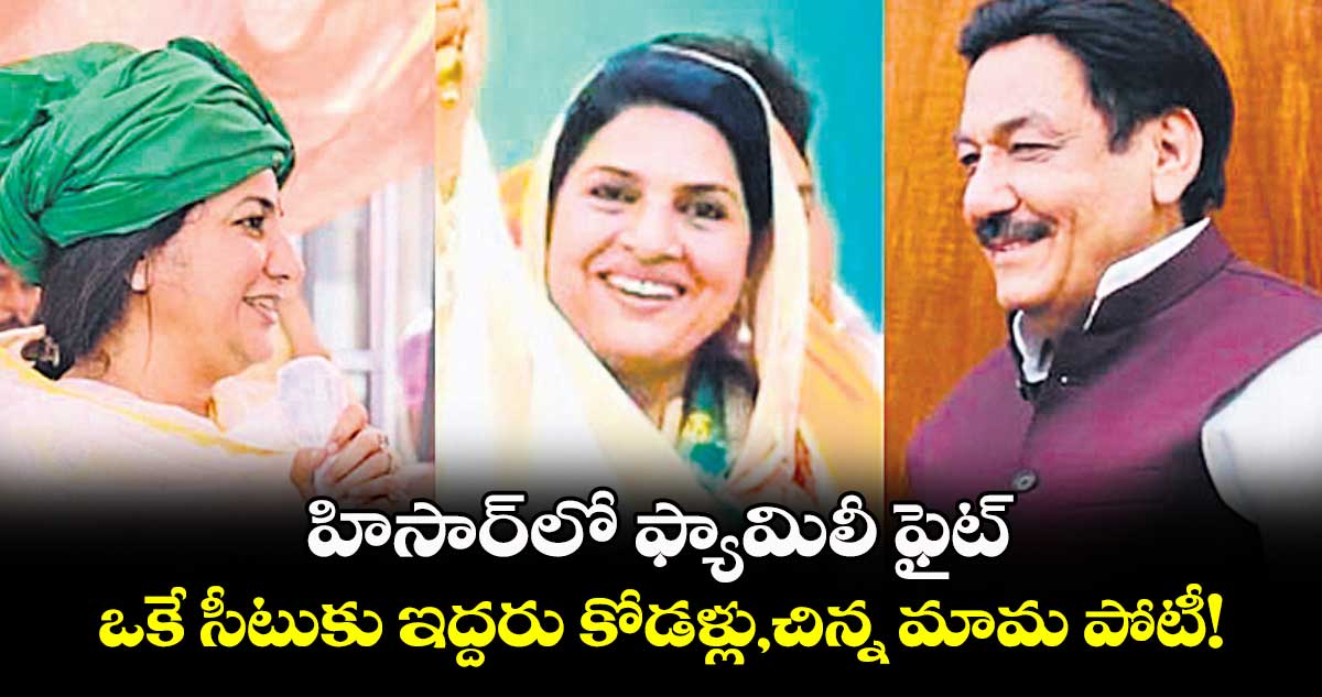 హిసార్​లో ఫ్యామిలీ ఫైట్​.. ఒకే సీటుకు ఇద్దరు కోడళ్లు, చిన్న మామ పోటీ!