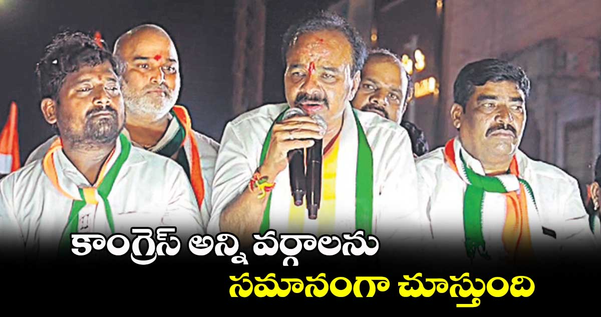 కాంగ్రెస్ ​అన్ని వర్గాలను సమానంగా చూస్తుంది