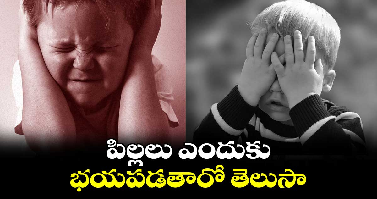 పిల్లలు ఎందుకు భయపడతారో తెలుసా....