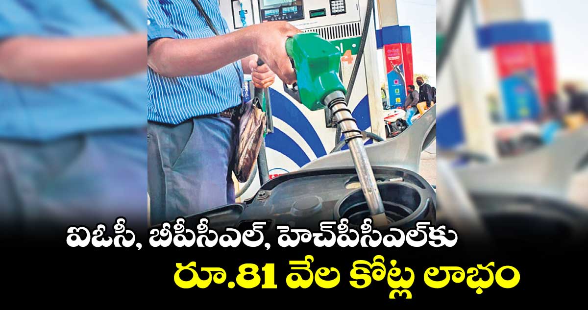 ఐఓసీ, బీపీసీఎల్, హెచ్పీసీఎల్కు రూ.81 వేల కోట్ల లాభం