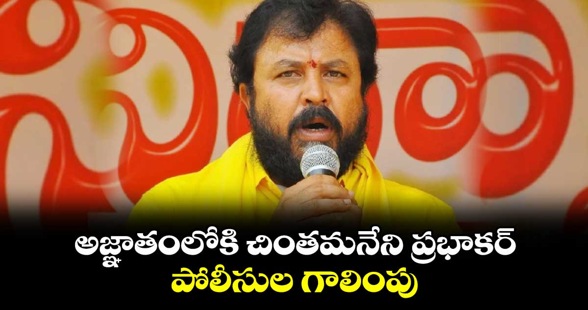అజ్ఞాతంలోకి చింతమనేని ప్రభాకర్... పోలీసుల గాలింపు
