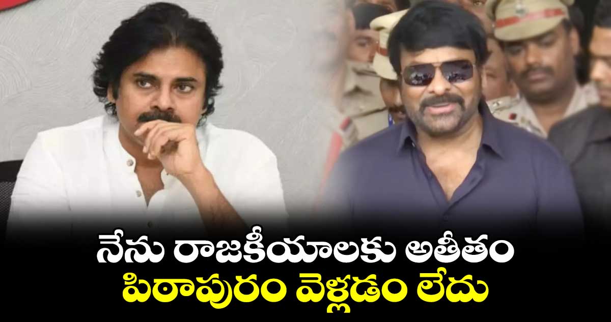 నేను రాజకీయాలకు అతీతం.. పిఠాపురం వెళ్లడం లేదు.. చిరంజీవి