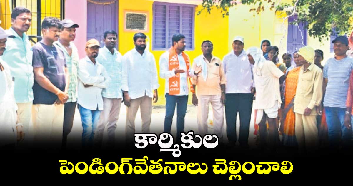 కార్మికుల పెండింగ్​వేతనాలు చెల్లించాలి