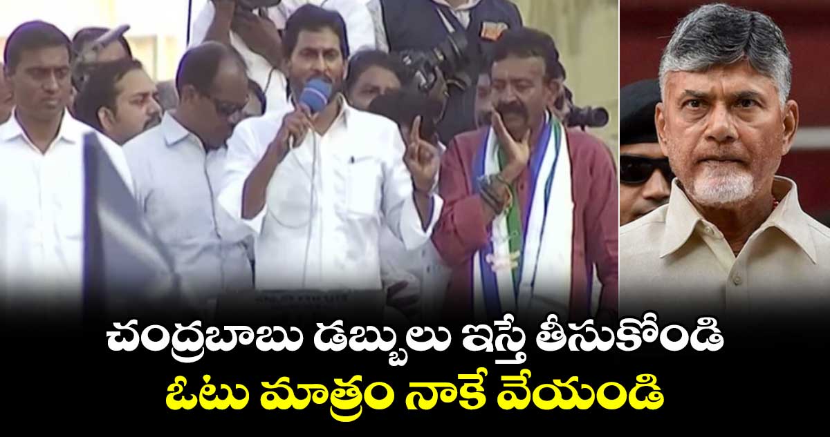 చంద్రబాబు డబ్బులు ఇస్తే తీసుకోండి... ఓటు మాత్రం నాకే వేయండి.. సీఎం జగన్