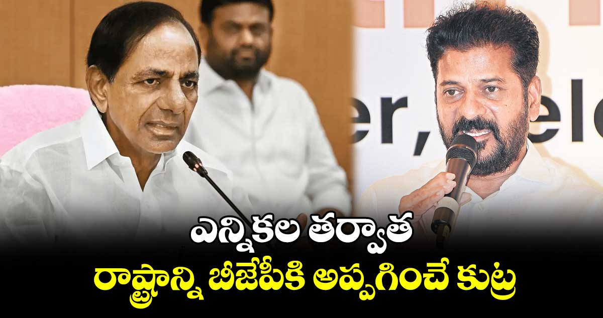 ఎన్నికల తర్వాత రాష్ట్రాన్ని బీజేపీకి అప్పగించే కుట్ర