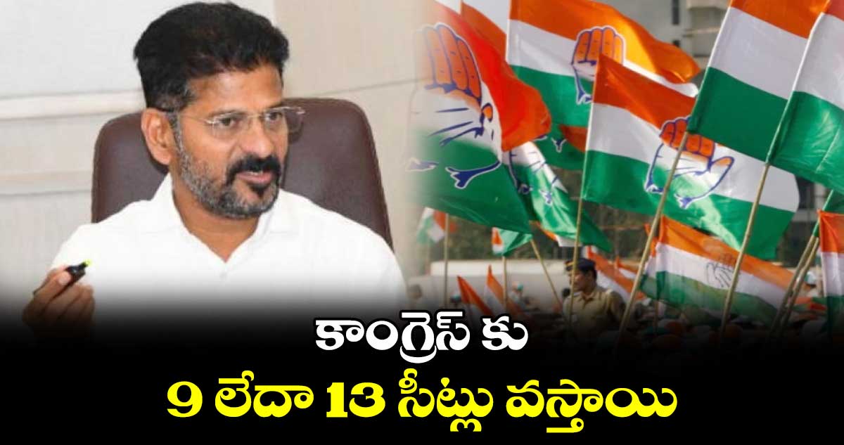 కాంగ్రెస్ కు 9 లేదా 13 సీట్లు వస్తాయి: సీఎం రేవంత్ రెడ్డి