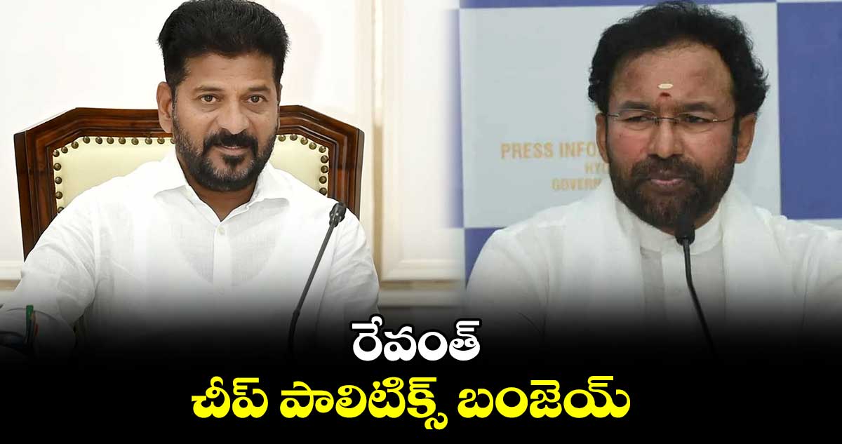 రేవంత్ చీప్​ పాలిటిక్స్ ​బంజెయ్​  ​ :  కిషన్​రెడ్డి