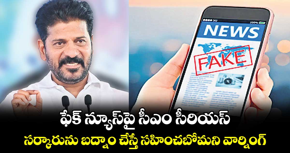ఫేక్ న్యూస్​పై సీఎం సీరియస్.. సర్కారును బద్నాం చేస్తే సహించబోమని వార్నింగ్​