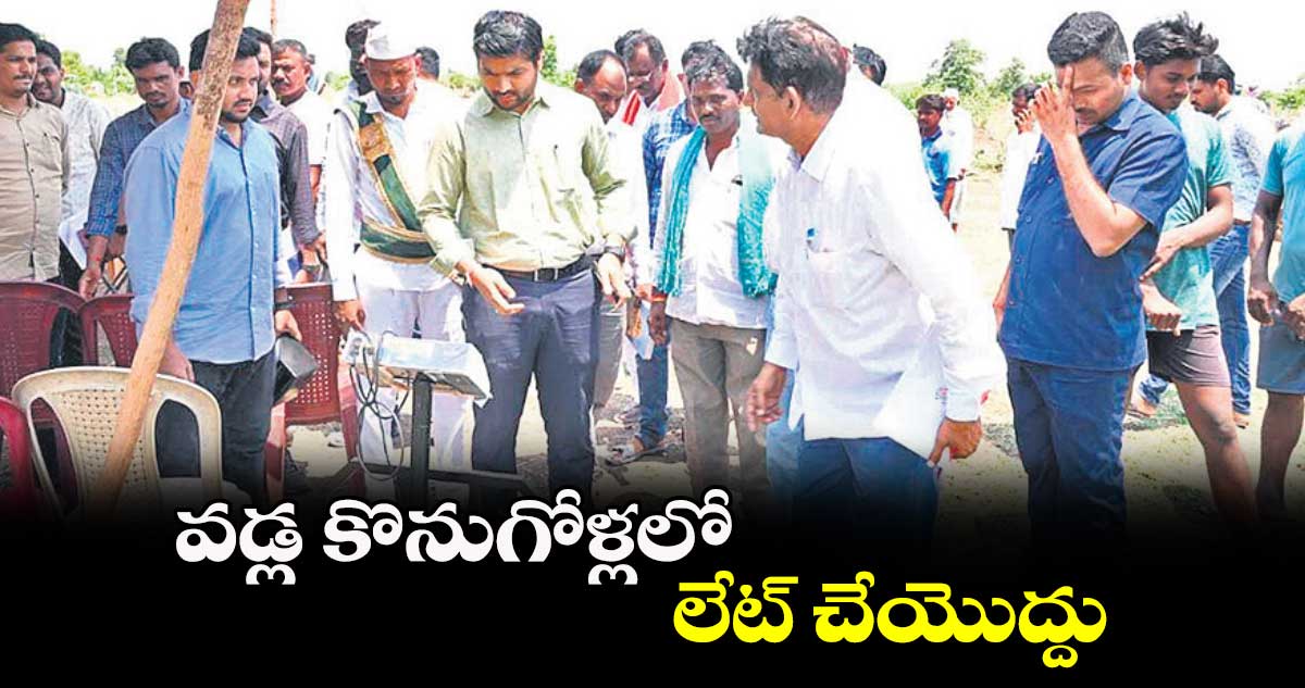 వడ్ల కొనుగోళ్లలో లేట్ చేయొద్దు