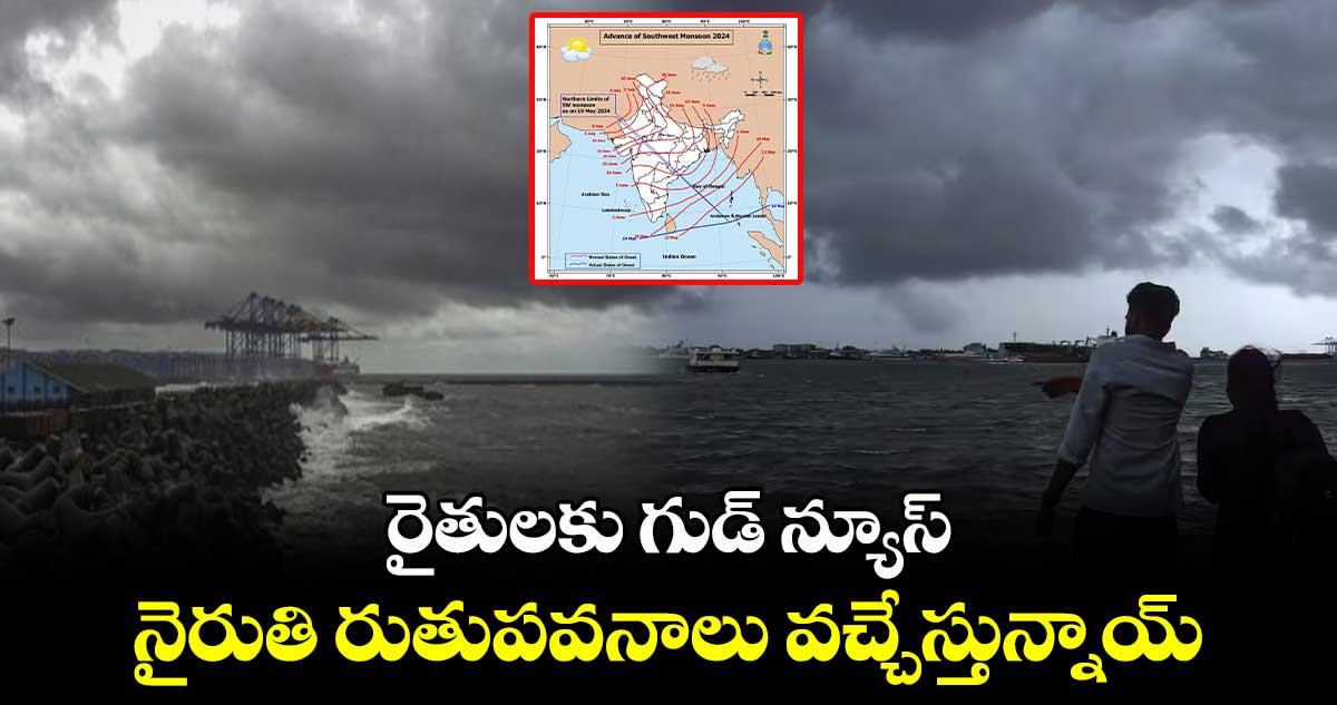 రైతులకు గుడ్ న్యూస్ : నైరుతి రుతుపవనాలు వచ్చేస్తున్నాయ్...