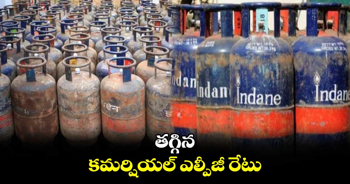 తగ్గిన కమర్షియల్ ఎల్పీజీ రేటు