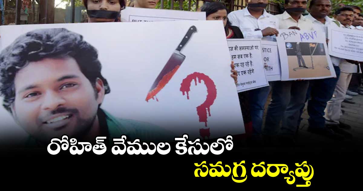 రోహిత్​ వేముల కేసులో సమగ్ర దర్యాప్తు