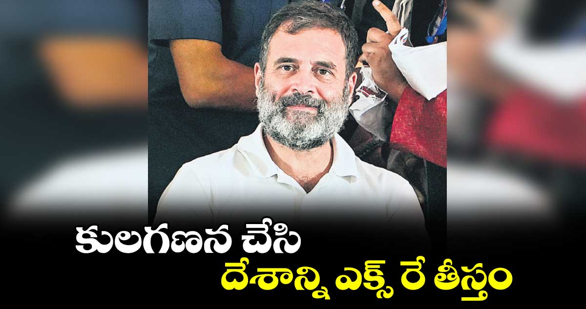 కులగణన చేసి దేశాన్ని ఎక్స్ రే తీస్తం : రాహుల్  గాంధీ