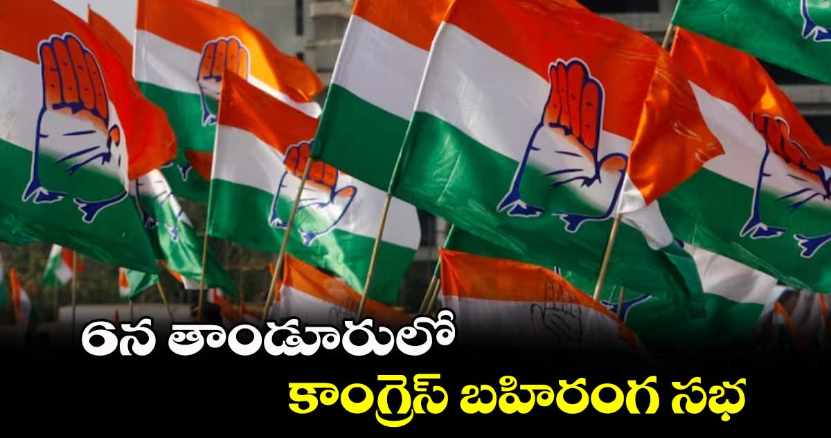 6న తాండూరులో కాంగ్రెస్ బహిరంగ సభ