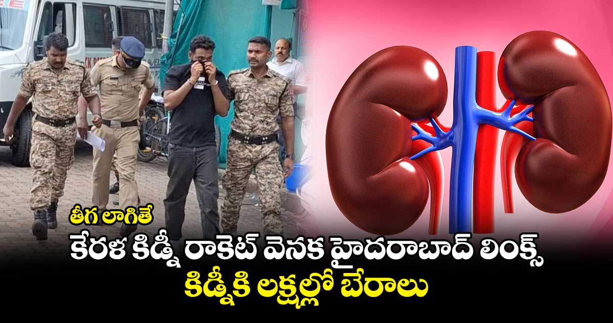 తీగ లాగితే : కేరళ కిడ్నీ రాకెట్ వెనక హైదరాబాద్ లింక్స్.. కిడ్నీకి లక్షల్లో బేరాలు