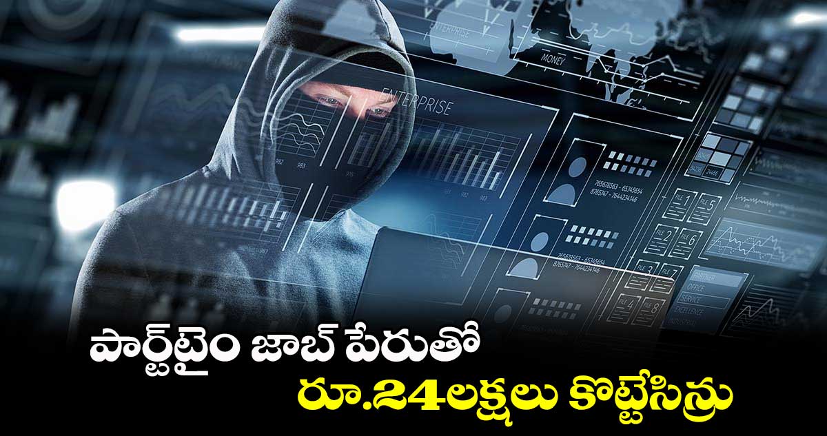 పార్ట్టైం జాబ్ పేరుతో రూ.24లక్షలు కొట్టేసిన్రు