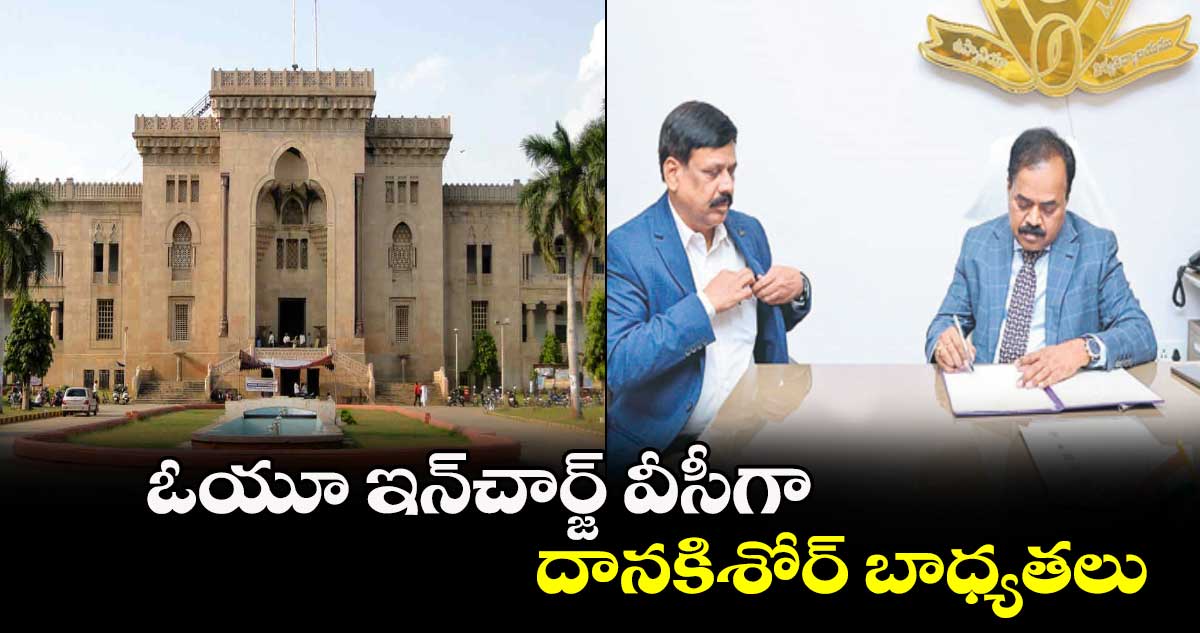 ఓయూ ఇన్చార్జ్ వీసీగా దానకిశోర్ బాధ్యతలు