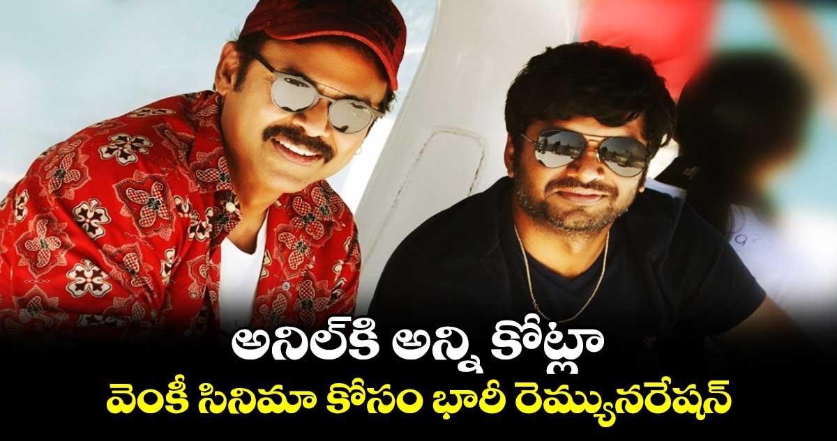 Anil Ravipudi: అనిల్కి అన్ని కోట్లా.. వెంకీ సినిమా కోసం భారీ రెమ్యునరేషన్
