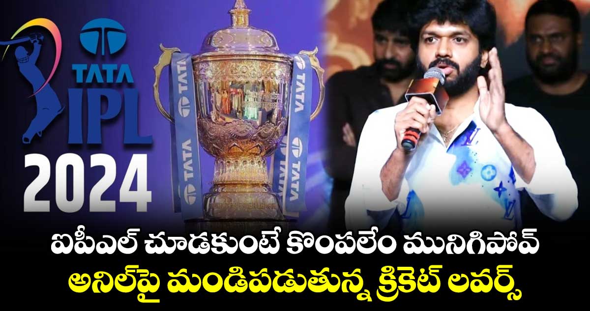 Anil Ravipudi: ఐపీఎల్ చూడకుంటే కొంపలేం మునిగిపోవ్.. అనిల్⁬పై మండిపడుతున్న క్రికెట్ లవర్స్