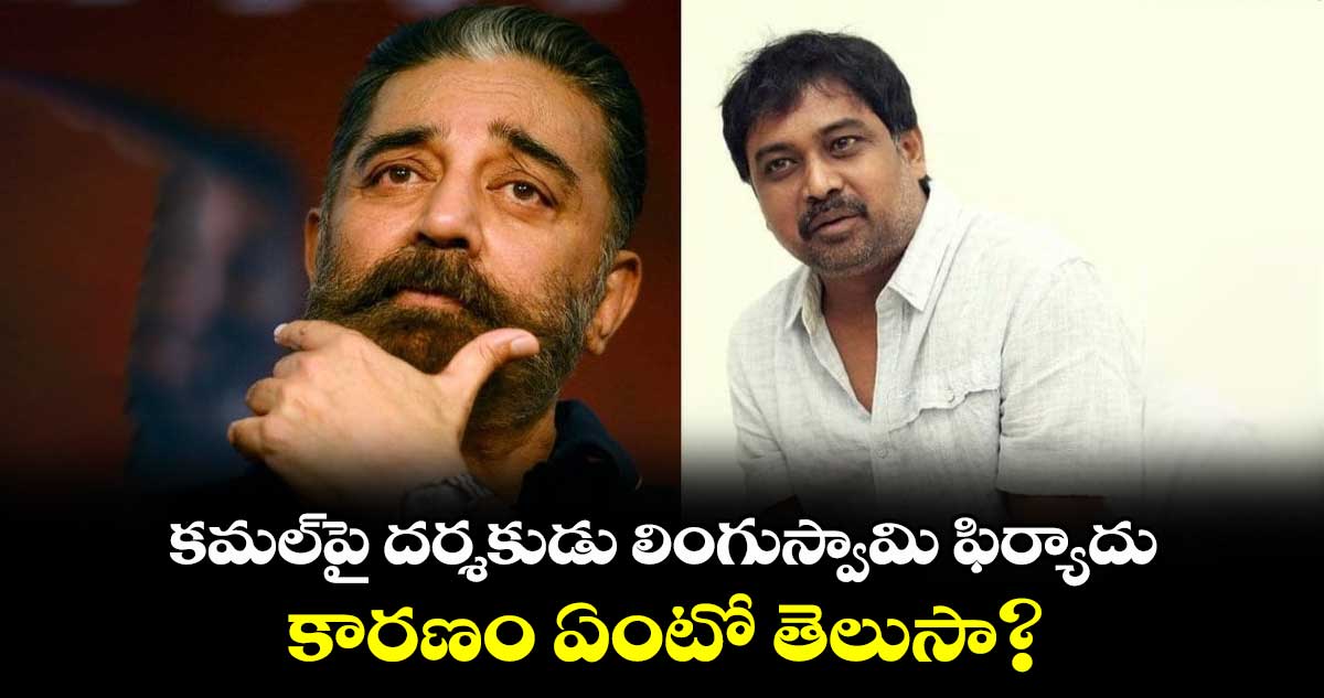 Kamal Haasan, Lingusamy: కమల్పై దర్శకుడు లింగుస్వామి ఫిర్యాదు.. కారణం ఏంటో తెలుసా?