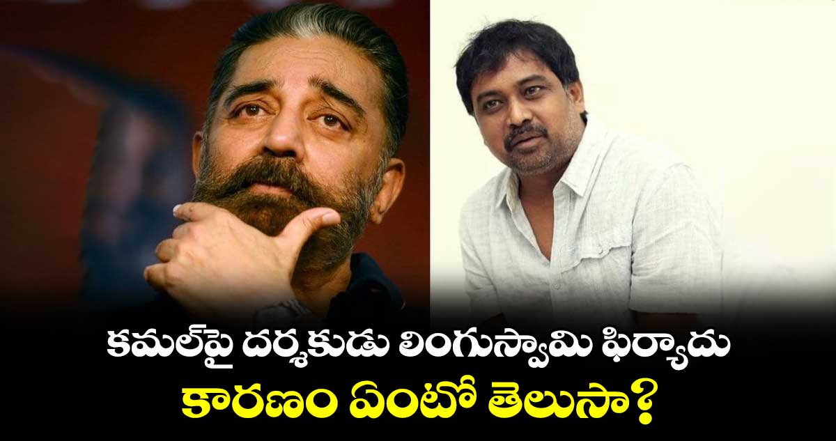 Kamal Haasan, Lingusamy: కమల్⁬పై దర్శకుడు లింగుస్వామి ఫిర్యాదు.. కారణం ఏంటో తెలుసా?