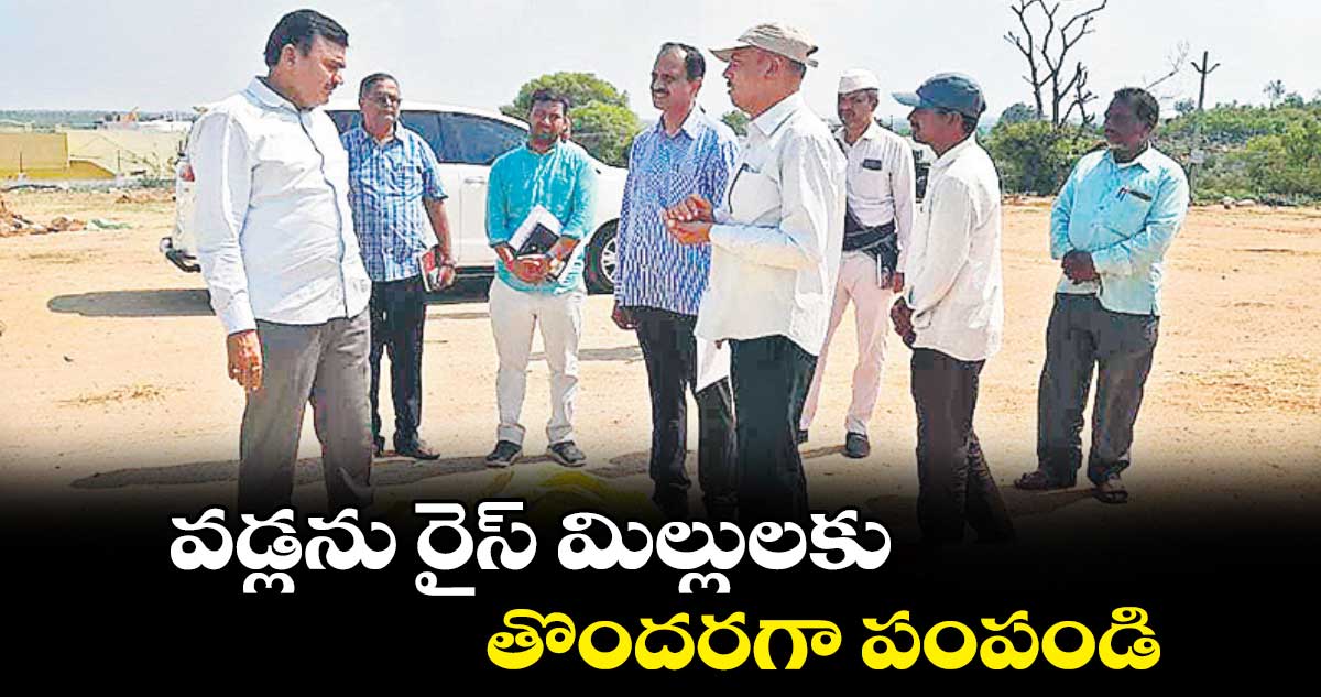 వడ్లను రైస్ మిల్లులకు తొందరగా పంపండి : డాక్టర్ ఏ.శరత్