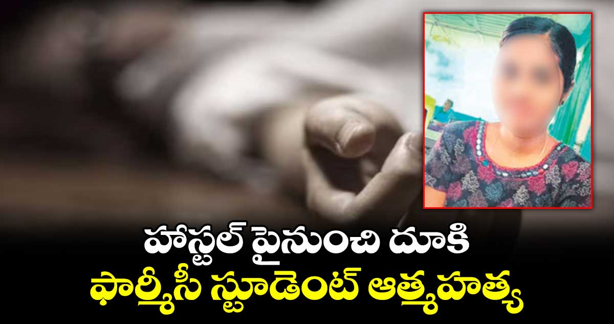 హాస్టల్ పైనుంచి దూకి ఫార్మీసీ స్టూడెంట్ ఆత్మహత్య 