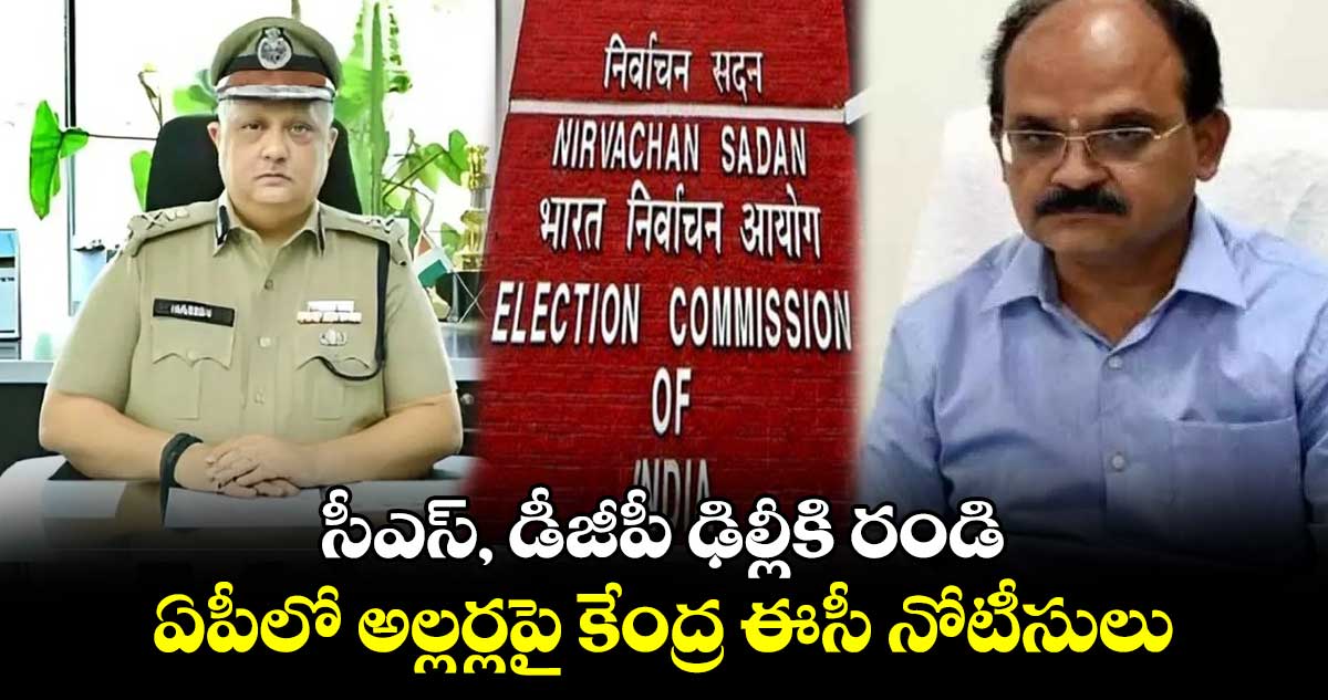 సీఎస్, డీజీపీ ఢిల్లీకి రండి : ఏపీలో అల్లర్లపై కేంద్ర ఈసీ నోటీసులు