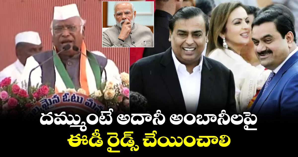 దమ్ముంటే అదానీ అంబానీలపై ఈడీ రైడ్స్ చేయించాలి : ఖర్గే