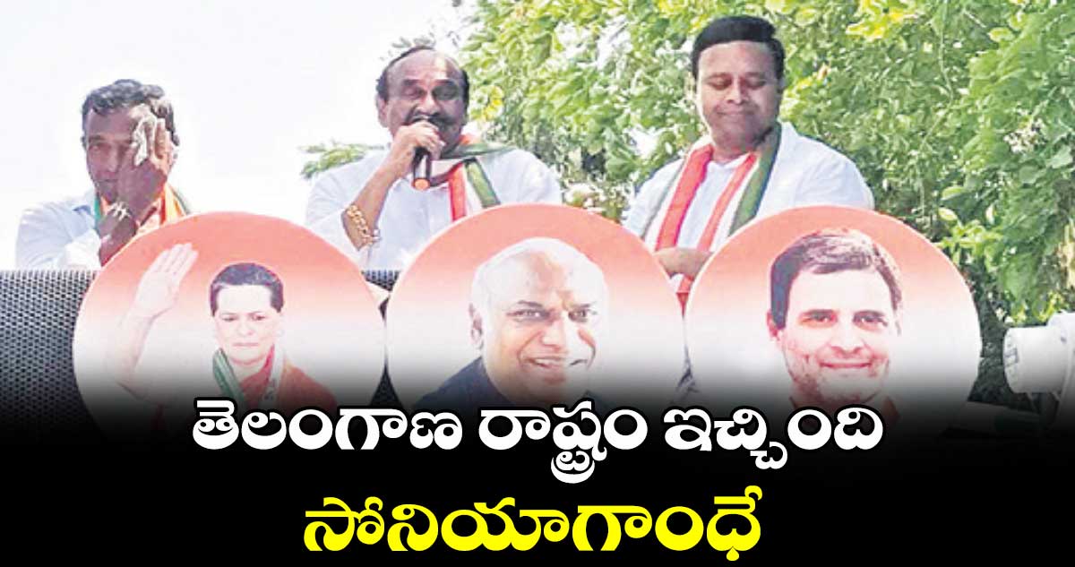 తెలంగాణ రాష్ట్రం ఇచ్చింది సోనియాగాంధే : రాంరెడ్డి దామోదర్ రెడ్డి