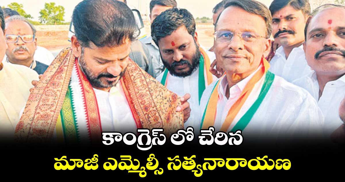 కాంగ్రెస్ లో చేరిన మాజీ ఎమ్మెల్సీ సత్యనారాయణ