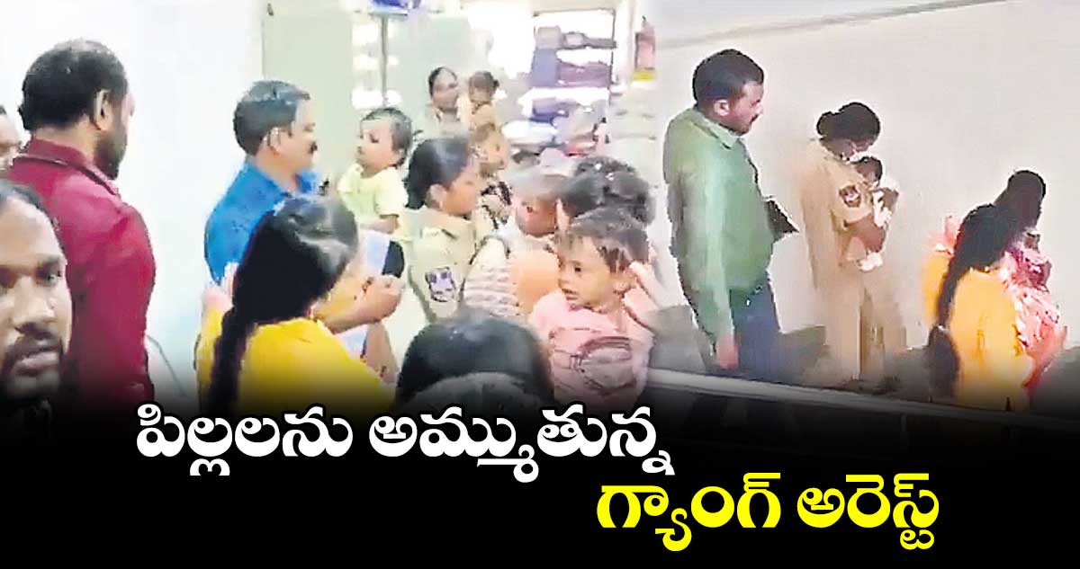 పిల్లలను అమ్ముతున్న గ్యాంగ్ అరెస్ట్
